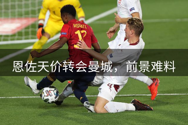 恩佐天价转会曼城，前景难料